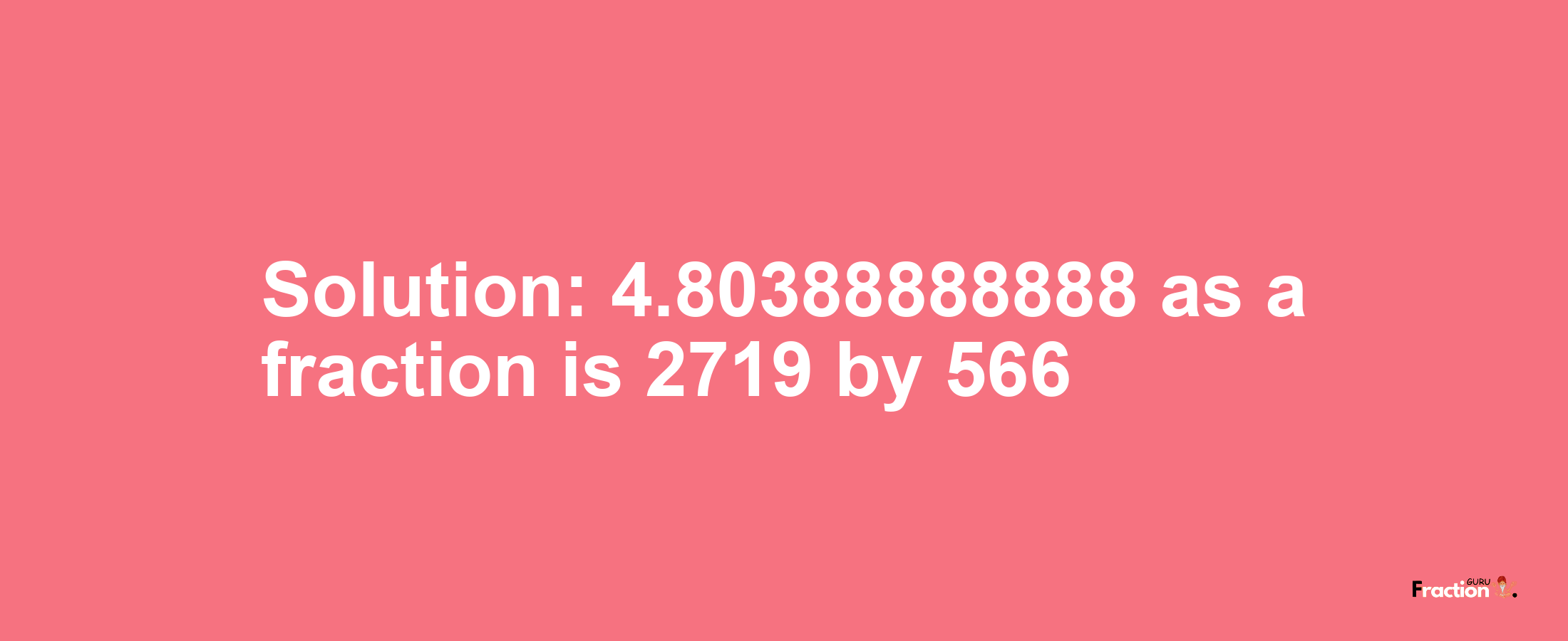 Solution:4.80388888888 as a fraction is 2719/566
